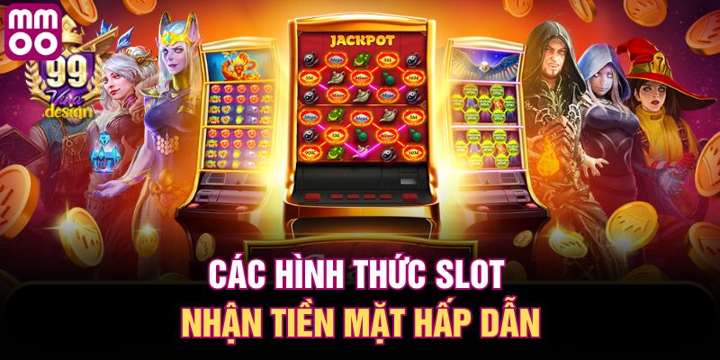Các hình thức slot nhận tiền mặt hấp dẫn