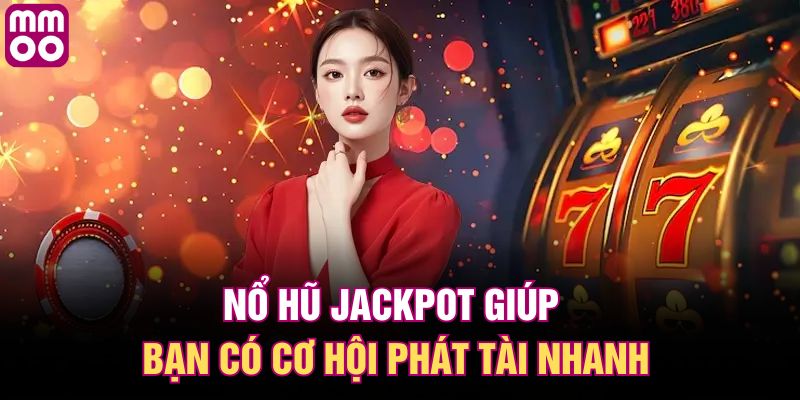 Nổ hũ Jackpot giúp bạn có cơ hội phát tài nhanh